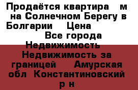 Продаётся квартира 60м2 на Солнечном Берегу в Болгарии  › Цена ­ 1 750 000 - Все города Недвижимость » Недвижимость за границей   . Амурская обл.,Константиновский р-н